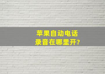 苹果自动电话录音在哪里开?