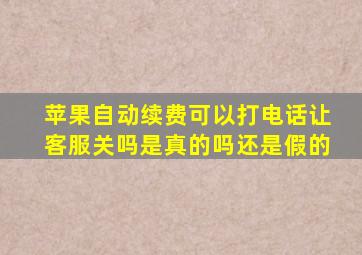 苹果自动续费可以打电话让客服关吗是真的吗还是假的