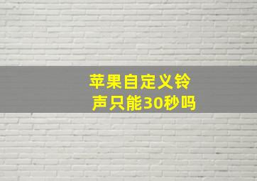 苹果自定义铃声只能30秒吗