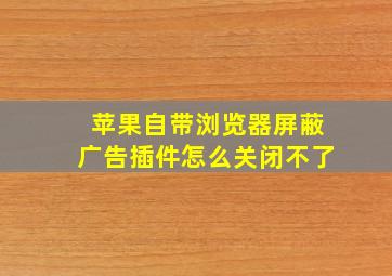 苹果自带浏览器屏蔽广告插件怎么关闭不了