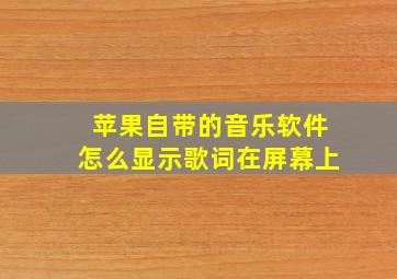 苹果自带的音乐软件怎么显示歌词在屏幕上