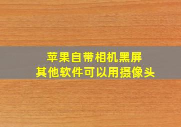 苹果自带相机黑屏 其他软件可以用摄像头