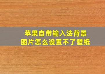 苹果自带输入法背景图片怎么设置不了壁纸