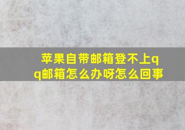 苹果自带邮箱登不上qq邮箱怎么办呀怎么回事