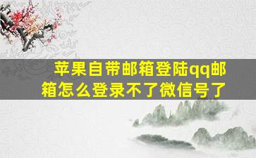 苹果自带邮箱登陆qq邮箱怎么登录不了微信号了