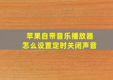 苹果自带音乐播放器怎么设置定时关闭声音