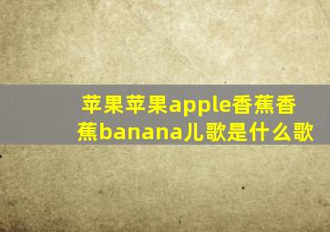 苹果苹果apple香蕉香蕉banana儿歌是什么歌