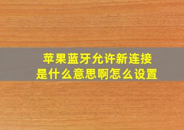 苹果蓝牙允许新连接是什么意思啊怎么设置