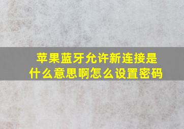 苹果蓝牙允许新连接是什么意思啊怎么设置密码