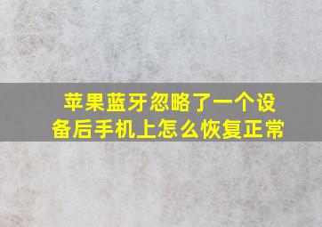 苹果蓝牙忽略了一个设备后手机上怎么恢复正常