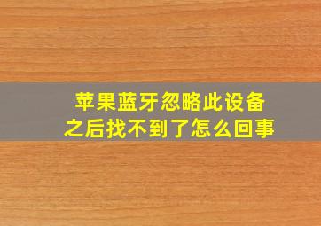 苹果蓝牙忽略此设备之后找不到了怎么回事