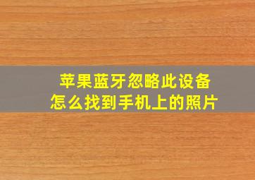 苹果蓝牙忽略此设备怎么找到手机上的照片