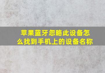 苹果蓝牙忽略此设备怎么找到手机上的设备名称