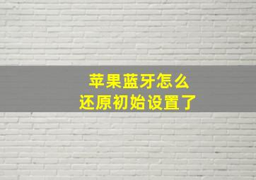 苹果蓝牙怎么还原初始设置了