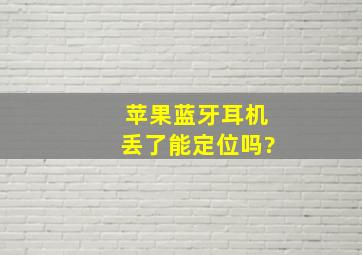 苹果蓝牙耳机丢了能定位吗?