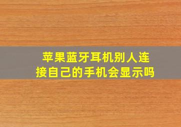 苹果蓝牙耳机别人连接自己的手机会显示吗