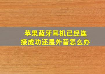 苹果蓝牙耳机已经连接成功还是外音怎么办