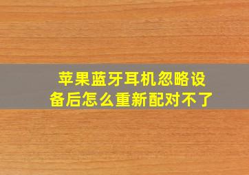 苹果蓝牙耳机忽略设备后怎么重新配对不了