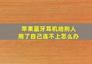 苹果蓝牙耳机给别人用了自己连不上怎么办