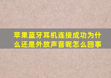 苹果蓝牙耳机连接成功为什么还是外放声音呢怎么回事