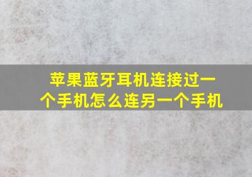 苹果蓝牙耳机连接过一个手机怎么连另一个手机