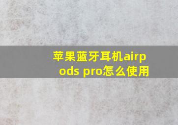 苹果蓝牙耳机airpods pro怎么使用