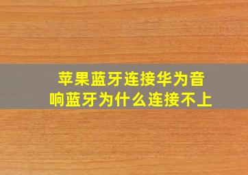 苹果蓝牙连接华为音响蓝牙为什么连接不上