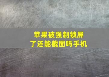 苹果被强制锁屏了还能截图吗手机