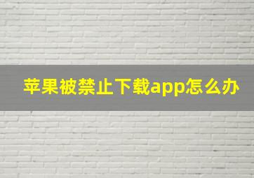 苹果被禁止下载app怎么办