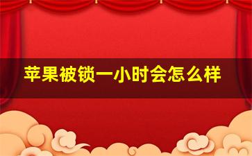 苹果被锁一小时会怎么样