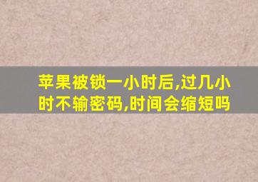 苹果被锁一小时后,过几小时不输密码,时间会缩短吗