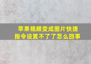 苹果视频变成图片快捷指令设置不了了怎么回事