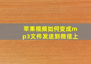 苹果视频如何变成mp3文件发送到微信上