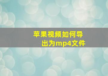 苹果视频如何导出为mp4文件