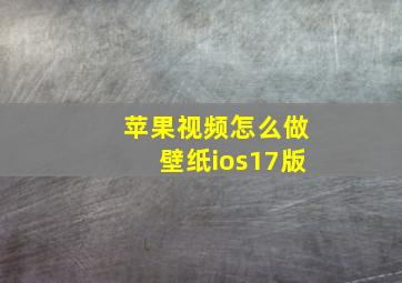 苹果视频怎么做壁纸ios17版