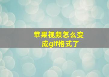 苹果视频怎么变成gif格式了