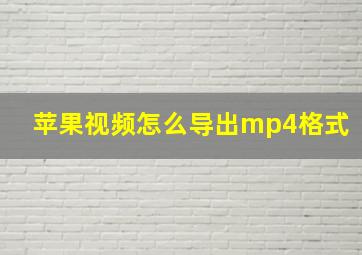 苹果视频怎么导出mp4格式