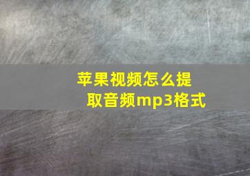 苹果视频怎么提取音频mp3格式