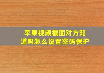 苹果视频截图对方知道吗怎么设置密码保护