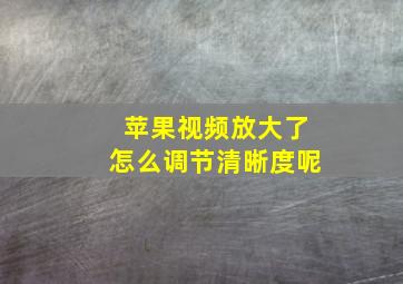 苹果视频放大了怎么调节清晰度呢