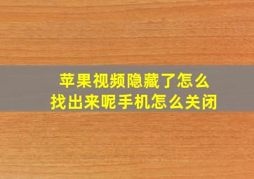 苹果视频隐藏了怎么找出来呢手机怎么关闭