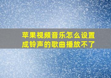 苹果视频音乐怎么设置成铃声的歌曲播放不了