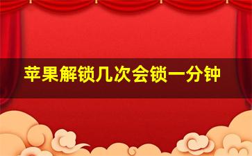 苹果解锁几次会锁一分钟