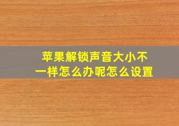 苹果解锁声音大小不一样怎么办呢怎么设置