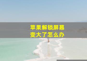 苹果解锁屏幕变大了怎么办