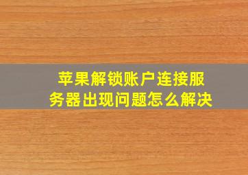 苹果解锁账户连接服务器出现问题怎么解决