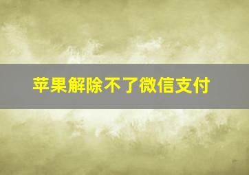 苹果解除不了微信支付