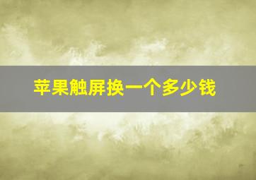 苹果触屏换一个多少钱