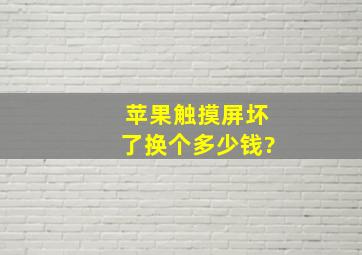 苹果触摸屏坏了换个多少钱?