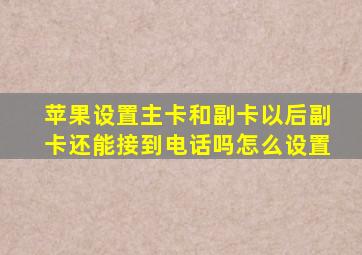 苹果设置主卡和副卡以后副卡还能接到电话吗怎么设置